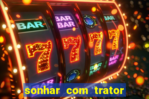 sonhar com trator que bicho jogar